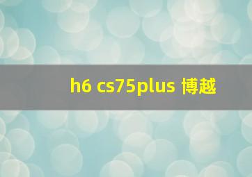 h6 cs75plus 博越